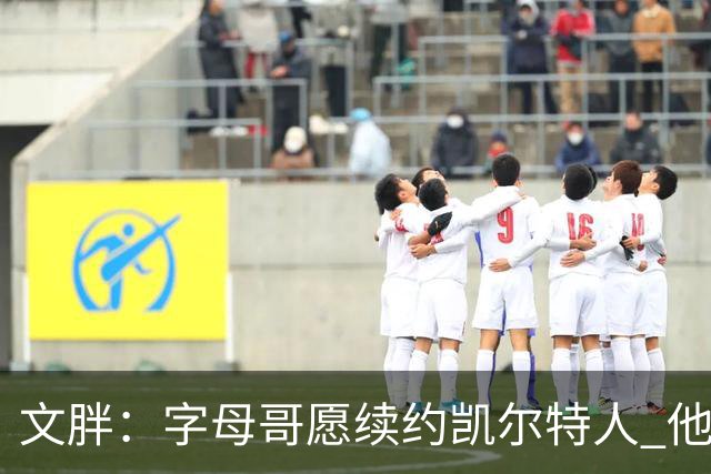 文胖：字母哥愿续约凯尔特人 他的经纪人参与交易让绿军感到不安